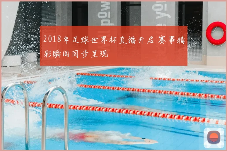 2018年足球世界杯直播开启 赛事精彩瞬间同步呈现