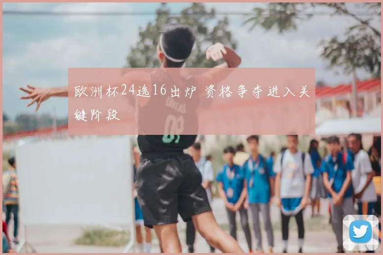欧洲杯24选16出炉 资格争夺进入关键阶段