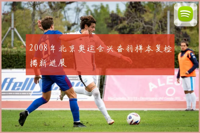 2008年北京奥运会兴奋剂样本复检揭新进展