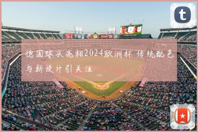 德国球衣亮相2024欧洲杯 传统配色与新设计引关注