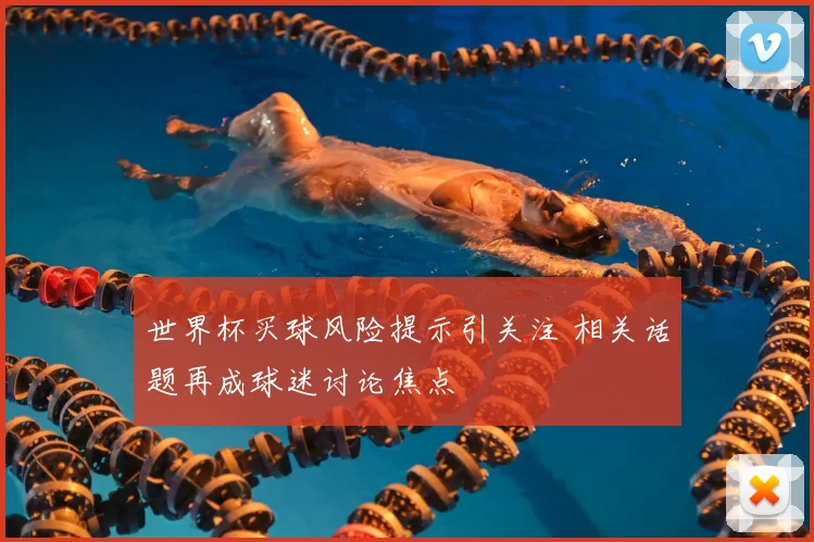 世界杯买球风险提示引关注 相关话题再成球迷讨论焦点
