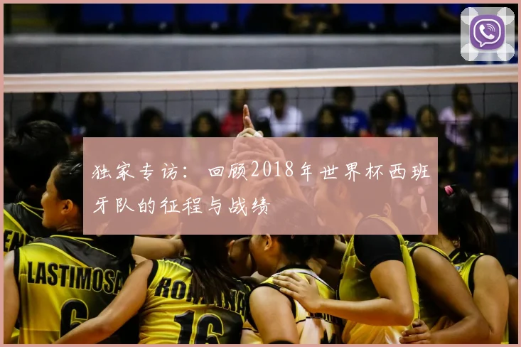 独家专访:回顾2018年世界杯西班牙队的征程与战绩