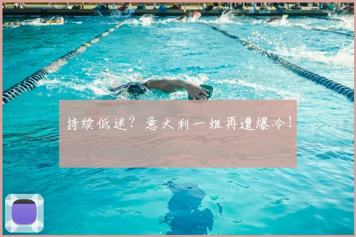持续低迷？意大利一姐再遭爆冷！