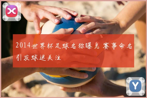 2014世界杯足球名称曝光 赛事命名引发球迷关注