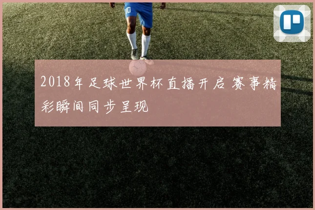 2018年足球世界杯直播开启 赛事精彩瞬间同步呈现