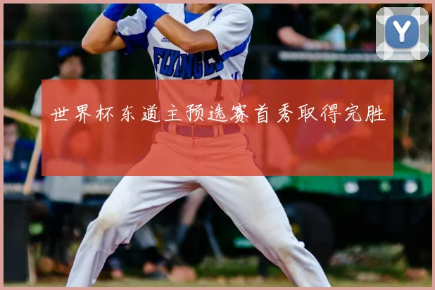 世界杯东道主预选赛首秀取得完胜