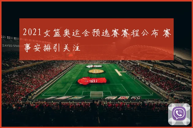2021女篮奥运会预选赛赛程公布 赛事安排引关注
