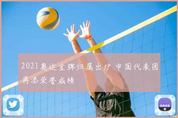 2021奥运金牌归属出炉 中国代表团再添荣誉成绩