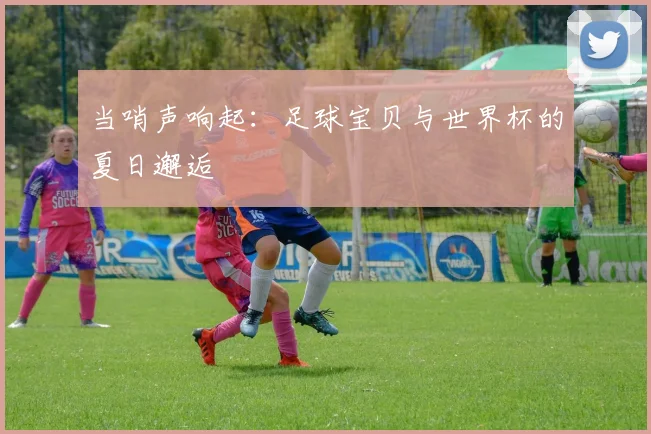 当哨声响起：足球宝贝与世界杯的夏日邂逅