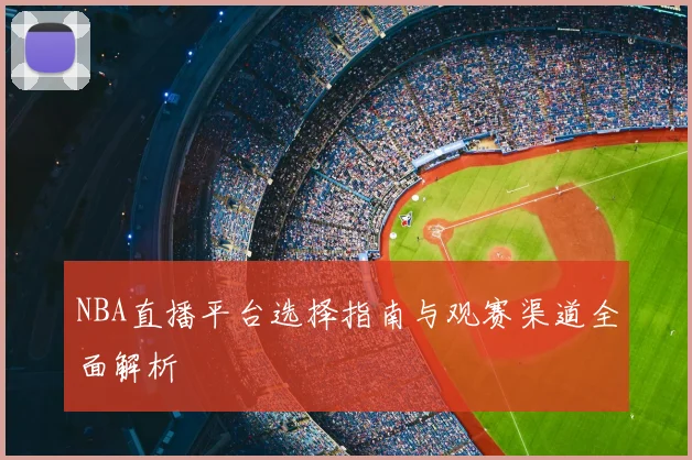 NBA直播平台选择指南与观赛渠道全面解析