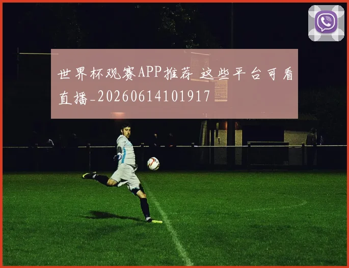 世界杯观赛APP推荐 这些平台可看直播_20260614101917
