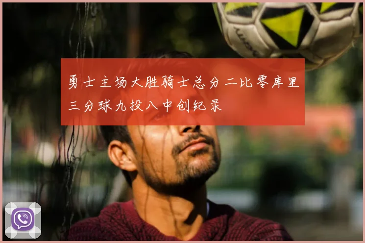 勇士主场大胜骑士总分二比零库里三分球九投八中创纪录