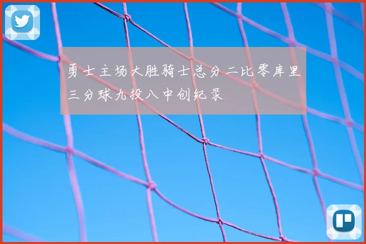 勇士主场大胜骑士总分二比零库里三分球九投八中创纪录