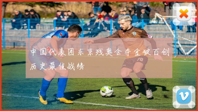 中国代表团东京残奥会夺金破百创历史最佳战绩