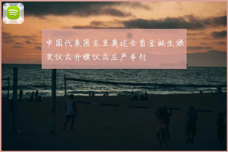 中国代表团东京奥运会首金诞生颁奖仪式升旗仪式庄严举行