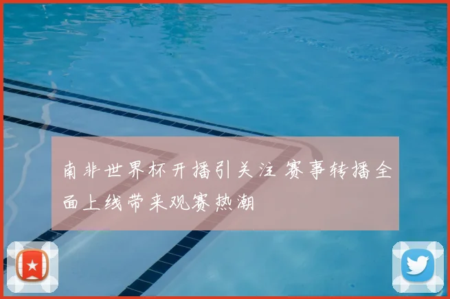 南非世界杯开播引关注 赛事转播全面上线带来观赛热潮