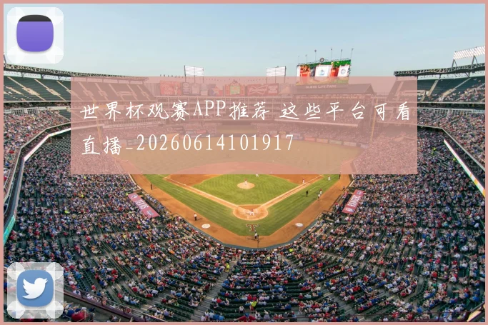 世界杯观赛APP推荐 这些平台可看直播_20260614101917