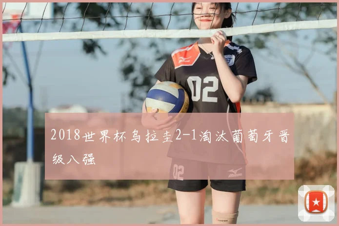2018世界杯乌拉圭2-1淘汰葡萄牙晋级八强