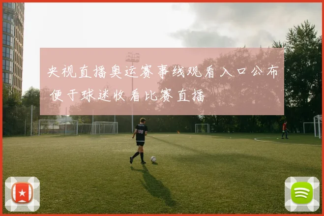 央视直播奥运赛事线观看入口公布 便于球迷收看比赛直播