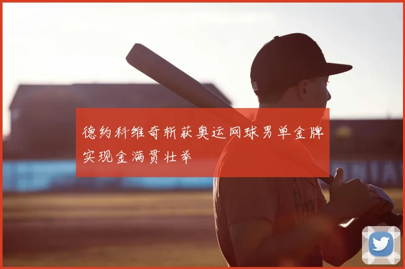 德约科维奇斩获奥运网球男单金牌实现金满贯壮举