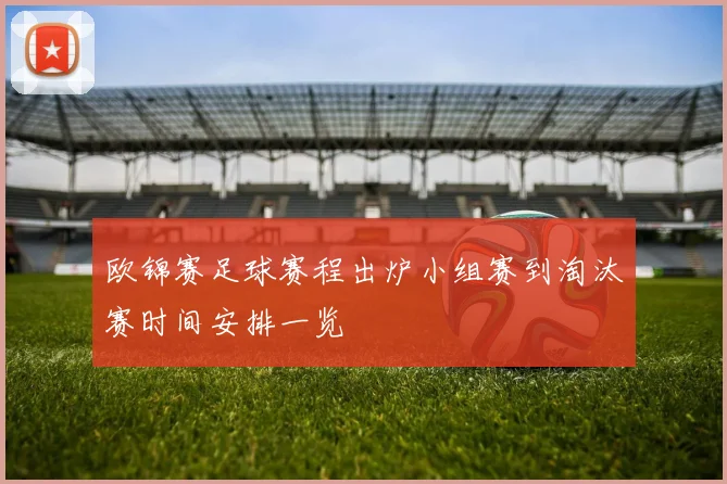 欧锦赛足球赛程出炉小组赛到淘汰赛时间安排一览