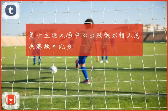 勇士主场大通中心击败凯尔特人总决赛扳平比分