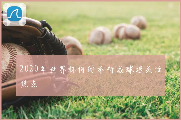 2020年世界杯何时举行成球迷关注焦点