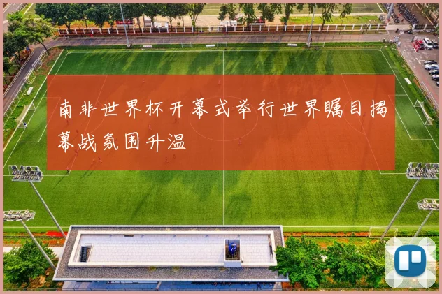 南非世界杯开幕式举行世界瞩目揭幕战氛围升温