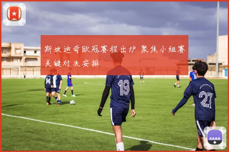 斯坎迪奇欧冠赛程出炉 聚焦小组赛关键对决安排