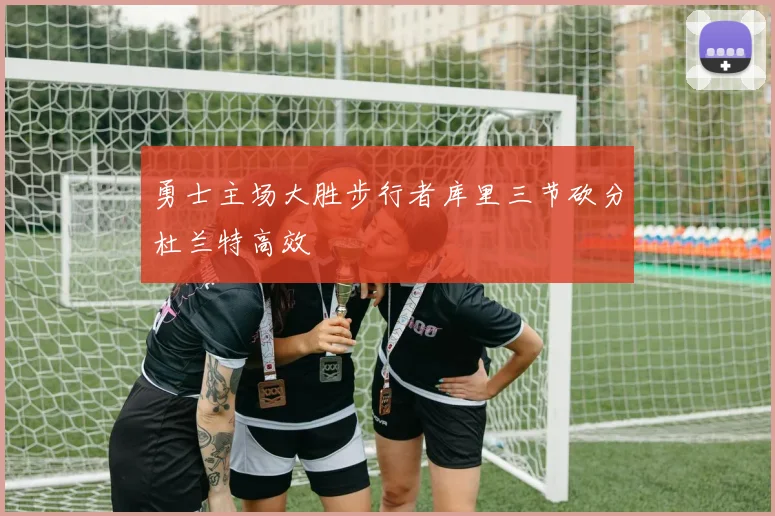 勇士主场大胜步行者库里三节砍分杜兰特高效