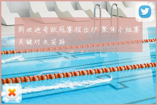 斯坎迪奇欧冠赛程出炉 聚焦小组赛关键对决安排