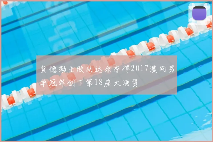 费德勒击败纳达尔夺得2017澳网男单冠军创下第18座大满贯