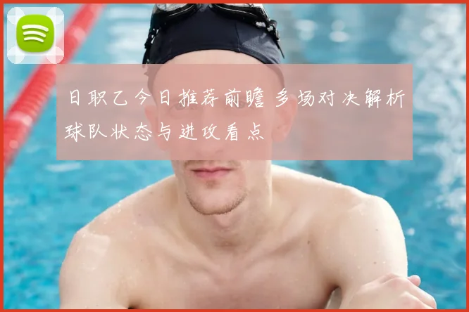 日职乙今日推荐前瞻 多场对决解析球队状态与进攻看点