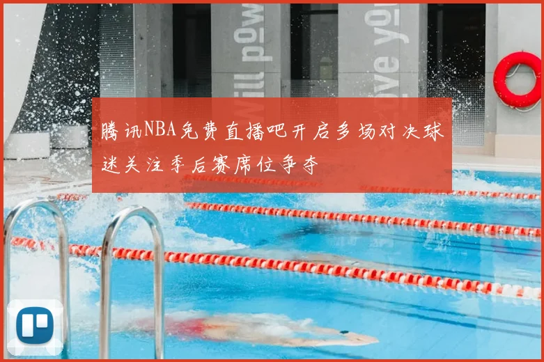 腾讯NBA免费直播吧开启多场对决球迷关注季后赛席位争夺