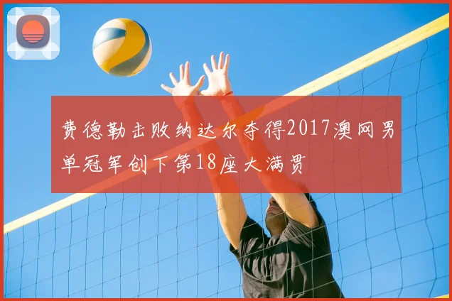 费德勒击败纳达尔夺得2017澳网男单冠军创下第18座大满贯
