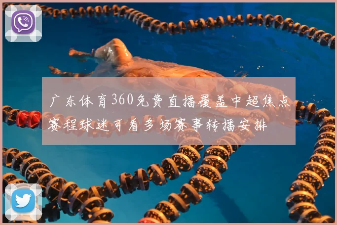 广东体育360免费直播覆盖中超焦点赛程球迷可看多场赛事转播安排